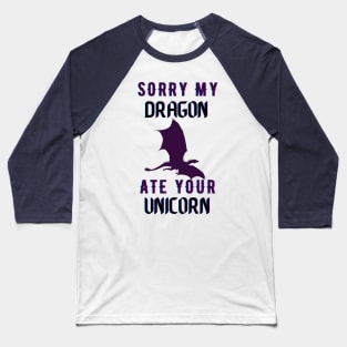 sorry my dragon ate your unicorn Baseball T-Shirt